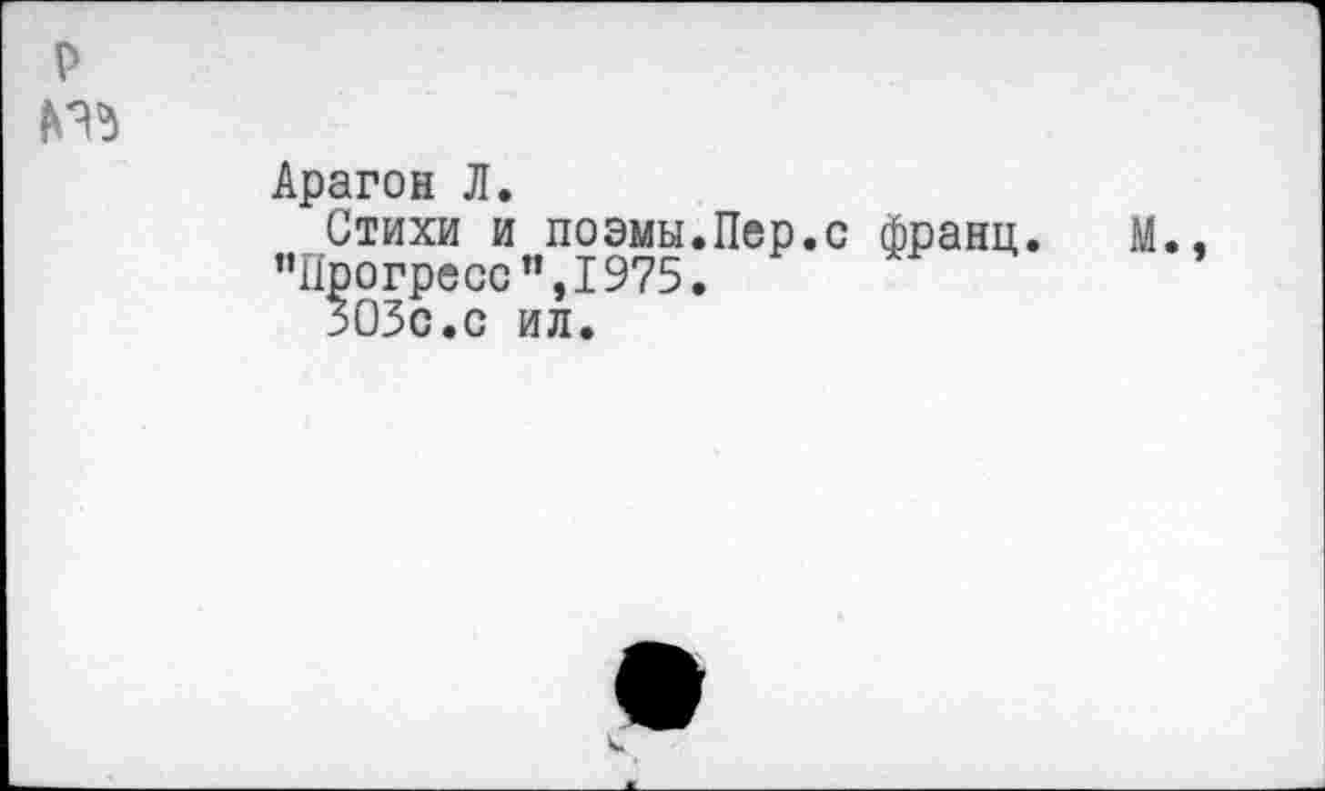 ﻿Арагон Л.
Стихи и поэмы.Пер.с франц ’’Прогресс ”,1975.
ЗОЗс.с ил.